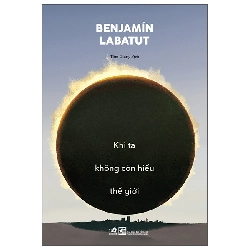 Khi Ta Không Còn Hiểu Thế Giới (2025) - Bejnamin Labatut