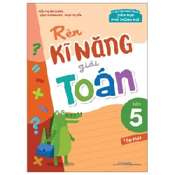 Rèn Kĩ Năng Giải Toán Lớp 5 - Tập Một (Theo Chương Trình Giáo Dục Phổ Thông Mới) - Trần Thị Kim Cương, Đặng Phương Hoa, Phạm Thị Yến 299961