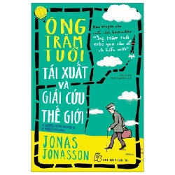 Ông Trăm Tuổi Tái Xuất Và Giải Cứu Thế Giới - Jonas Jonasson