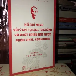 Hồ Chí Minh với ý chí tự lực, tự cường và khát vọng phát triển đất nước phồn vinh…