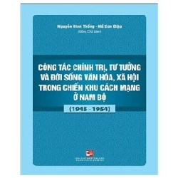 Công Tác Chính Trị, Tư Tưởng Và Đời Sống Văn Hóa, Xã Hội Trong Chiến Khu Cách Mạng Ở Nam Bộ (1945-1954) - Nguyễn Đình Thống