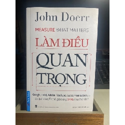 Làm Điều Quan Trọng-Tác giả:John Doerr- NXB Tổng Hợp-Nhà cung cấp Firtst News- Năm xb2018- Sách lưu kho mới 90% STB1136
