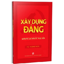 Xây Dựng Đảng - Nhìn Từ Các Vấn Đề Thực Tiễn - Vũ Trung Kiên (Mới 100%) Lý luận chính trị, NXB Tổng Hợp TPHCM - SÁCH ĐẠI HỌC