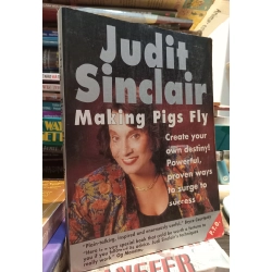 Making Pigs Fly: Create your own destiny! Powerful, proven ways to surge to success - Judit Sinclair