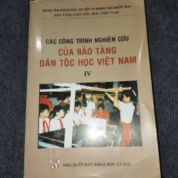 CÁC CÔNG TRÌNH NGHIÊN CỨU CỦA BẢO TÀNG DÂN TỘC HỌC VIỆT NAM TẬP IV