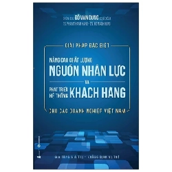 Giải Pháp Đặc Biệt Nâng Cao Chất Lượng Nguồn Nhân Lực Và Phát Triển Hệ Thống Khách Hàng Cho Các Doanh Nghiệp Việt Nam - Đỗ Văn Dũng, Phạm Thanh Hằng, Đỗ Mạnh Hùng 231508