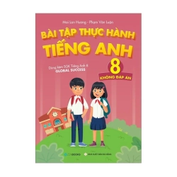 Bài Tập Thực Hành Tiếng Anh 8 (Không Đáp Án - Dùng kèm SGK Tiếng Anh 8 Global Success) - Mai Lan Hương - Phạm Văn Luận (2023)