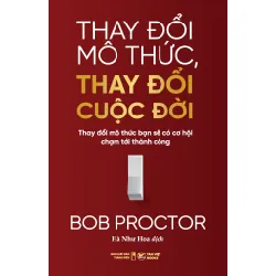 Thay Đổi Mô Thức, Thay Đổi Cuộc Đời - Thay Đổi Mô Thức Bạn Sẽ Có Cơ Hội Chạm Tới Thành Công - Bob Proctor 325078