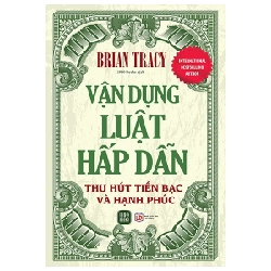 Vận Dụng Luật Hấp Dẫn Thu Hút Tiền Bạc Và Hạnh Phúc - Brian Tracy