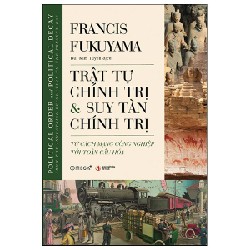 Trật Tự Chính Trị Và Suy Tàn Chính Trị - Từ Cách Mạng Công Nghiệp Tới Toàn Cầu Hóa - Francis Fukuyama