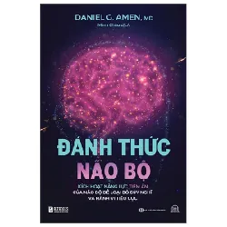 Đánh Thức Não Bộ - Kích Hoạt Năng Lực Tiềm Ẩn Của Não Bộ Để Loại Bỏ Suy Nghĩ Và Hành Vi Tiêu Cực - Daniel G. Amen, MD