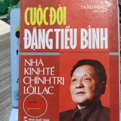Sách: Cuộc đời Đặng Tiểu Bình – Nhà kinh tế chính trị lỗi lạc - Trần Phác(A2)