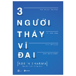 3 Người Thầy Vĩ Đại - Câu Chuyện Đặc Biệt Về Cách Sống Theo Những Gì Mình Mong Muốn - Robin Sharma 66730