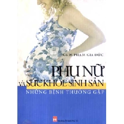Phụ Nữ Và Sức Khoẻ Sinh Sản - Những Bệnh Thường Gặp - GS.BS. Phạm Gia Đức ASB.PO Oreka Blogmeo 230225