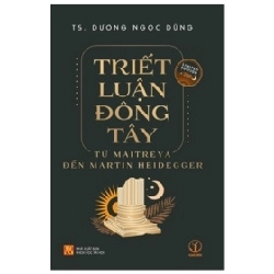 Triết Luận Đông Tây - Từ Maitreya Đến Martin Heidegger - TS. Dương Ngọc Dũng 359267