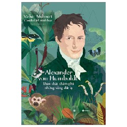 Alexander Von Humboldt - Khao Khát Khám Phá Những Vùng Đất Lạ - Volker Mehnert, Claudia Lieb 144844