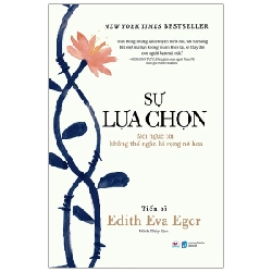 Sự Lựa Chọn - Nơi Ngục Tối Không Thể Ngăn Hi Vọng Nở Hoa - Tiến sĩ Edith Eva Eger