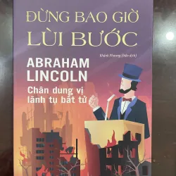 Đừng bao giờ lùi bước - Abraham Lincoln Chân dung vị lãnh tụ bất tử