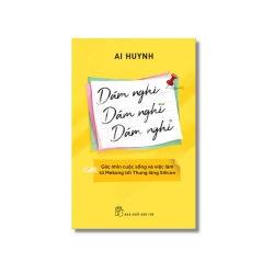 Dám nghi, dám nghĩ, dám nghỉ: Góc nhìn cuộc sống và việc làm từ Mekong đến thung lũng Silicon - Ai Huynh Vanvosach