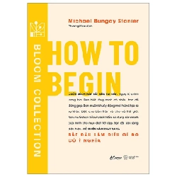 How To Begin - Bắt Đầu Làm Điều Gì Đó Có Ý Nghĩa - Michael Bungay Stanier 281996