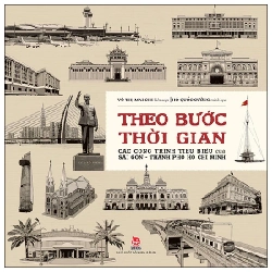 Theo Bước Thời Gian - Các Công Trình Tiêu Biểu Của Sài Gòn-Thành Phố Hồ Chí Minh (Bìa Cứng) - Võ Thị Mai Chi, Hồ Quốc Cường