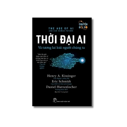 Thời đại AI: Và tương lai loài người chúng ta - Eric Schmidt ; Henry A.Kissinger ; Daniel Huttenlocher