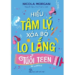 Hiểu Tâm Lý, Xóa Bỏ Lo Lắng Tuổi Teen - Nicola Morgan