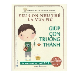 Yêu con như thế là vừa đủ - Giúp con trưởng thành Lớp 6 mới 100% HCM.PO Chu Vinh Tân