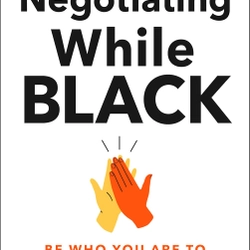 Negotiating While Black: Be Who You Are to Get What You Want