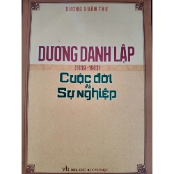 DƯƠNG DANH LẬP CUỘC ĐỜI VÀ SỰ NGHIỆP - DƯƠNG XUÂN THỰ - 2013 - 212 trang LỊCH SỬ - CHÍNH TRỊ - TRIẾT HỌC ANTQ0709