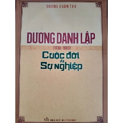 DƯƠNG DANH LẬP CUỘC ĐỜI VÀ SỰ NGHIỆP - DƯƠNG XUÂN THỰ - 2013 - 212 trang LỊCH SỬ - CHÍNH TRỊ - TRIẾT HỌC ANTQ0709