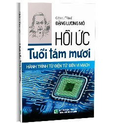 Hồi ức tuổi tám mươi - Hành trình từ điện tử đến vi mạch mới 100% GS.TS. Đặng Lương Mô 2018 HCM.PO 177685