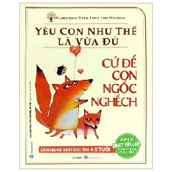 Yêu Con Như Thế Là Vừa Đủ - Cứ Để Con Ngốc Nghếch (Cẩm Nang Nuôi Dạy Trẻ 4 - 5 Tuổi) - Chu Vĩnh Tân, Tôn Văn Hiểu, Lý Yến 180129