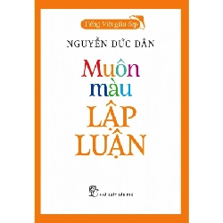 Tiếng Việt giàu đẹp - Muôn màu lập luận - NGUYỄN ĐỨC DÂN 2021 New 100% HCM.PO