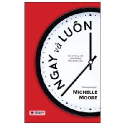 Ngay Và Luôn - Xóa Bỏ Khoảng Cách Giữa Ý Định Và Hành Động Của Bạn - Michelle Moore