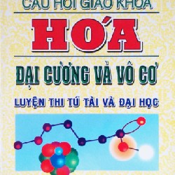 Câu hỏi giáo khoa Hóa đại cương và vô cơ xưa (Luyện thi tú tài và Đại học)