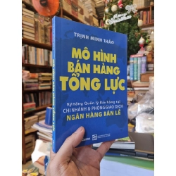 Mô Hình Bán Hàng Tổng Lực : Kỹ năng Quản lý Bán hàng tại chi nhánh & phòng giao dịch ngân hàng bán lẻ - Trịnh Minh Thảo