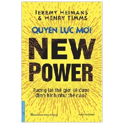 Quyền Lực Mới - Tương Lai Thế Giới Sẽ Được Định Hình Như Thế Nào? - Jeremy Heimans, Henry Timms