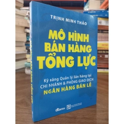 Mô Hình Bán Hàng Tổng Lực : Kỹ năng Quản lý Bán hàng tại chi nhánh & phòng giao dịch ngân hàng bán lẻ - Trịnh Minh Thảo 326036