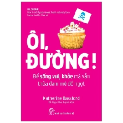 Ôi, Đường! Để sống vui, khỏe mỗi ngày mà vẫn thỏa đam mê đồ ngọt - Katherine Bassford 2019 New 100% HCM.PO 56945