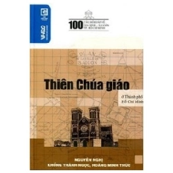100 Câu Hỏi Về Gia Định Sài Gòn - Thiên Chúa Giáo Ở Thành Phố Hồ Chí Minh - Nguyễn Nghị, Khổng Thành Ngọc, Hoàng Minh Thức