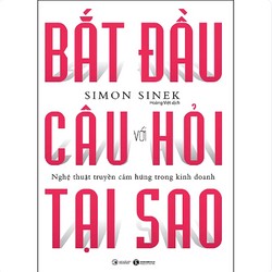 Bắt Đầu Với Câu Hỏi Tại Sao - Nghệ Thuật Truyền Cảm Hứng Trong Kinh Doanh (Tái Bản) 146553