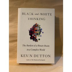 BLACK AND WHITE THINKING: THE BURDEN OF A BINARY BRAIN IN A COMPLEX WORLD by Kevin Dutton