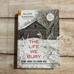 The Life We Bury: Cuộc Sống Tự Chôn Vùi - Allen Eskens