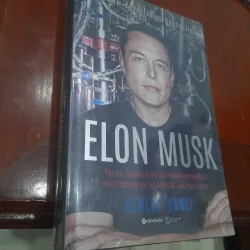 ELON MUSK Tesla, SpaceX và sứ mệnh tìm kiếm một tương lai ngoài sức tưởng tượng