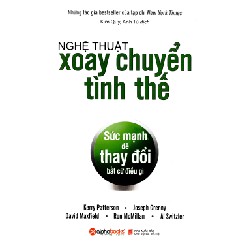 Nghệ Thuật Xoay Chuyển Tình Thế - Sức Mạnh Để Thay Đổi Bất Cứ Điều Gì - Kerry Patterson, Joseph Grenny, David Maxfield, Ron McMillan, Al Switzler 68420