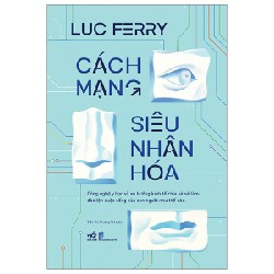 Cách Mạng Siêu Nhân Hóa - Công Nghệ Y Học Và Xu Hướng Kinh Tế Chia Sẻ - Luc Ferry 138306