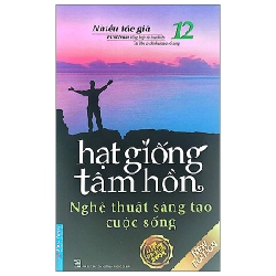 Hạt Giống Tâm Hồn - Tập 12: Nghệ Thuật Sáng Tạo Cuộc Sống (Mới 100%) Nghệ thuật sống, First News - SÁCH ĐẠI HỌC