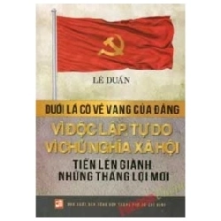 Dưới Lá Cờ Vẻ Vang Của Đảng Vì Độc Lập Tự Do Vì Chủ Nghĩa Xã Hội Tiến Lên Giành Những Thắng Lợi - Lê Duẩn