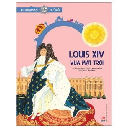 Du Hành Vào Lịch Sử Thế Giới - Louis XIV - Vua Mặt Trời - Sunhee Kim, Hyeyoung Bae (Mới 100%) Kiến thức bách khoa, NXB Kim Đồng - SÁCH ĐẠI HỌC